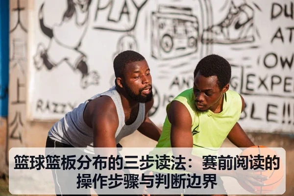篮球篮板分布的三步读法:赛前阅读的操作步骤与判断边界